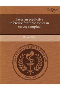 Bayesian Predictive Inference for Three Topics in Survey Samples