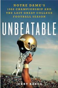 Unbeatable: Notre Dame's 1988 Championship and the Last Great College Football Season: Notre Dame's 1988 Championship and the Last Great College Football Season