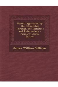 Direct Legislation by the Citizenship Through the Initiative and Referendum