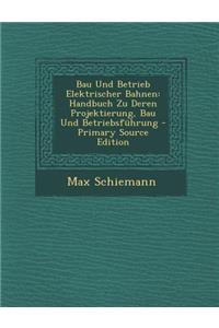 Bau Und Betrieb Elektrischer Bahnen: Handbuch Zu Deren Projektierung, Bau Und Betriebsfuhrung
