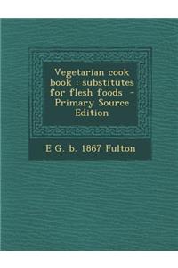 Vegetarian Cook Book: Substitutes for Flesh Foods