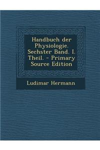 Handbuch Der Physiologie. Sechster Band. I. Theil.