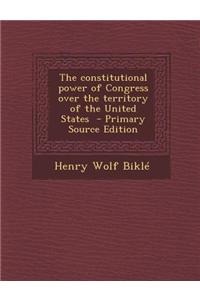 The Constitutional Power of Congress Over the Territory of the United States