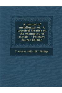 A Manual of Metallurgy; Or, a Practical Treatise on the Chemistry of Metals