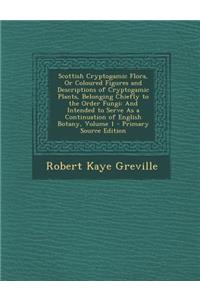 Scottish Cryptogamic Flora, or Coloured Figures and Descriptions of Cryptogamic Plants, Belonging Chiefly to the Order Fungi: And Intended to Serve as a Continuation of English Botany, Volume 1