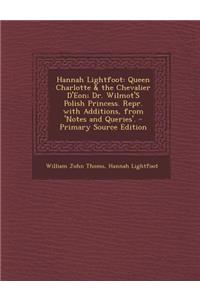 Hannah Lightfoot: Queen Charlotte & the Chevalier D'Eon; Dr. Wilmot's Polish Princess. Repr. with Additions, from 'Notes and Queries'.