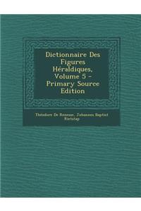 Dictionnaire Des Figures Heraldiques, Volume 5