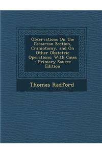 Observations on the Caesarean Section, Craniotomy, and on Other Obstetric Operations: With Cases