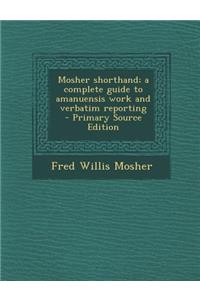 Mosher Shorthand; A Complete Guide to Amanuensis Work and Verbatim Reporting