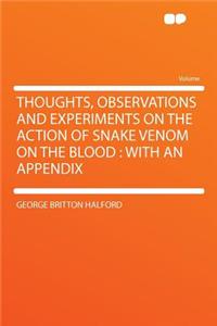 Thoughts, Observations and Experiments on the Action of Snake Venom on the Blood: With an Appendix