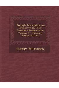 Exempla Inscriptionvm Latinarvm in Vsvm Praecipve Academicvm, Volume 1 - Primary Source Edition