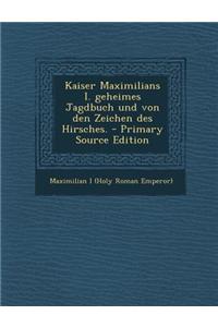 Kaiser Maximilians I. Geheimes Jagdbuch Und Von Den Zeichen Des Hirsches.