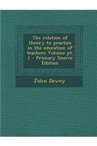 The Relation of Theory to Practice in the Education of Teachers Volume PT. 1