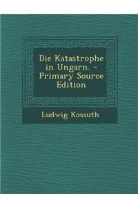 Die Katastrophe in Ungarn. - Primary Source Edition