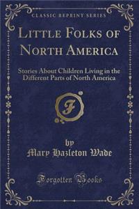 Little Folks of North America: Stories about Children Living in the Different Parts of North America (Classic Reprint)