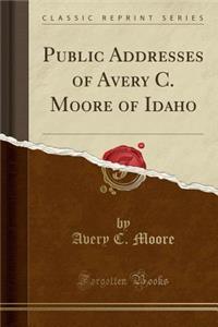 Public Addresses of Avery C. Moore of Idaho (Classic Reprint)