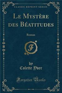 Le Mystï¿½re Des Bï¿½atitudes: Roman (Classic Reprint)