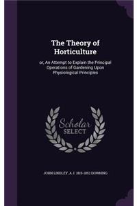 The Theory of Horticulture: Or, an Attempt to Explain the Principal Operations of Gardening Upon Physiological Principles