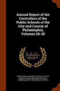 Annual Report of the Controllers of the Public Schools of the City and County of Philadelphia, Volumes 26-30
