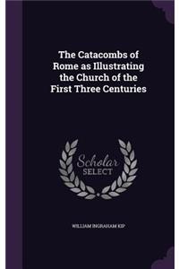 The Catacombs of Rome as Illustrating the Church of the First Three Centuries