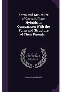 Form and Structure of Certain Plant Hybrids in Comparison With the Form and Structure of Their Parents ..