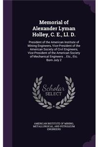 Memorial of Alexander Lyman Holley, C. E., Ll. D.: President of the American Institute of Mining Engineers, Vice-President of the American Society of Civil Engineers, Vice-President of the American S