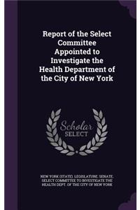 Report of the Select Committee Appointed to Investigate the Health Department of the City of New York