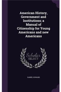 American History, Government and Institutions; A Manual of Citizenship for Young Americans and New Americans