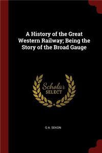 A History of the Great Western Railway; Being the Story of the Broad Gauge