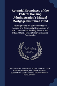 Actuarial Soundness of the Federal Housing Administration's Mutual Mortgage Insurance Fund: Hearing Before the Subcommittee on Housing and Community Development of the Committee on Banking, Finance, and Urban Affairs, House of Representativ