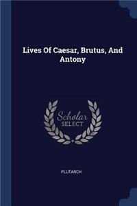 Lives Of Caesar, Brutus, And Antony