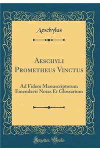 Aeschyli Prometheus Vinctus: Ad Fidem Manuscriptorum Emendavit Notas Et Glossarium (Classic Reprint)