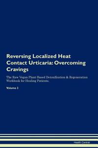 Reversing Localized Heat Contact Urticaria: Overcoming Cravings the Raw Vegan Plant-Based Detoxification & Regeneration Workbook for Healing Patients. Volume 3