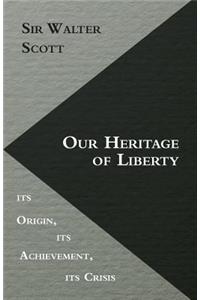 Our Heritage Of Liberty - Its Origin, Its Achievement, Its Crisis