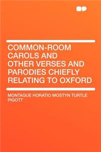 Common-Room Carols and Other Verses and Parodies Chiefly Relating to Oxford