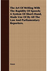 Art Of Writing With The Rapidity Of Speech; A System Of Short-Hand, Made Use Of By All The Law And Parliamentary Reporters.