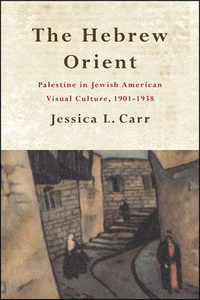 Hebrew Orient: Palestine in Jewish American Visual Culture, 1901-1938