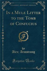 In a Mule Litter to the Tomb of Confucius (Classic Reprint)