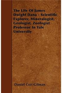 The Life Of James Dwight Dana - Scientific Explorer, Mineralogist, Geologist, Zoologist Professor In Yale University
