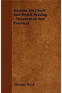 Treatise On Clock And Watch Making - Theoretical And Practical