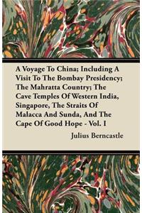 A Voyage To China; Including A Visit To The Bombay Presidency; The Mahratta Country; The Cave Temples Of Western India, Singapore, The Straits Of Malacca And Sunda, And The Cape Of Good Hope - Vol. I