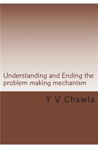 Understanding and Ending the Problem Making Mechanism