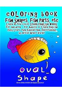 cOLOring bOok Fish Shapes, Fish Parts, etc Learn as You Color LEARN ENGLISH WORDS for children - for Adults to Learn English Easy Level Fun Educational Entertaining by Artist Grace Divine