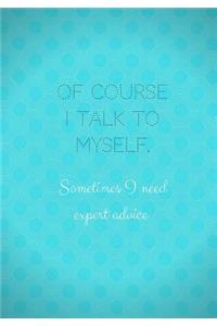 Of Course I Talk To Myself Sometimes I Need Expert Advice