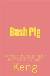Bush Pig: (because Prize Pig Is the Same as Pageant Queen and I've Never Won Either)