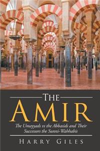 The Amir: The Umayyads Vs the Abbasids and Their Successors the Sunni-Wahabbis