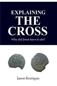 Explaining the Cross: Why Did Jesus Have to Die?