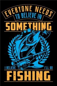 Everyone Needs To Believe In Something I Believe I'll Go Fishing