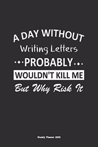 A Day Without Writing Letters Probably Wouldn't Kill Me But Why Risk It Weekly Planner 2020