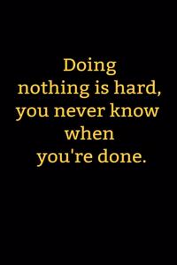 Doing nothing is hard, you never know when you're done.